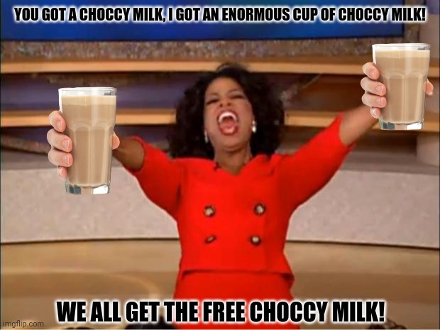 Oprah You Get A | YOU GOT A CHOCCY MILK, I GOT AN ENORMOUS CUP OF CHOCCY MILK! WE ALL GET THE FREE CHOCCY MILK! | image tagged in memes,choccy,milk | made w/ Imgflip meme maker