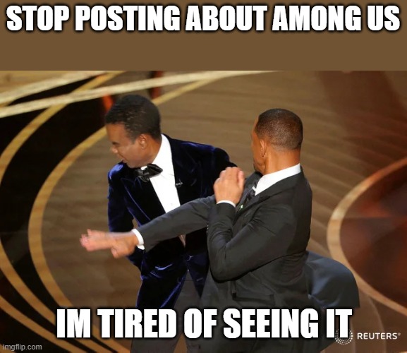 Will Smith punching Chris Rock | STOP POSTING ABOUT AMONG US; IM TIRED OF SEEING IT | image tagged in will smith punching chris rock | made w/ Imgflip meme maker