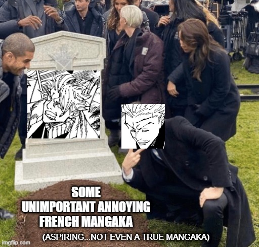 Idk.....anyone read this?????? | SOME UNIMPORTANT ANNOYING FRENCH MANGAKA; (ASPIRING...NOT EVEN A TRUE MANGAKA) | image tagged in grant gustin over grave | made w/ Imgflip meme maker