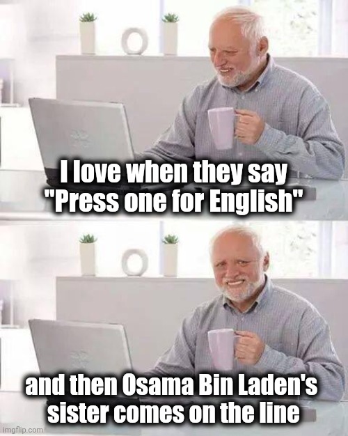 Customer service be like | I love when they say "Press one for English"; and then Osama Bin Laden's 
sister comes on the line | image tagged in memes,hide the pain harold,english only,you'll never understand my pain,help,well yes but actually no | made w/ Imgflip meme maker