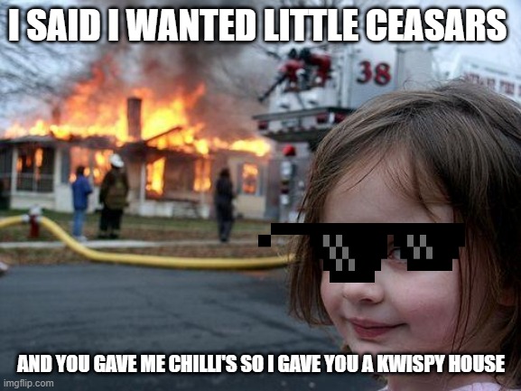 Disaster Girl | I SAID I WANTED LITTLE CEASARS; AND YOU GAVE ME CHILLI'S SO I GAVE YOU A KWISPY HOUSE | image tagged in memes,disaster girl | made w/ Imgflip meme maker