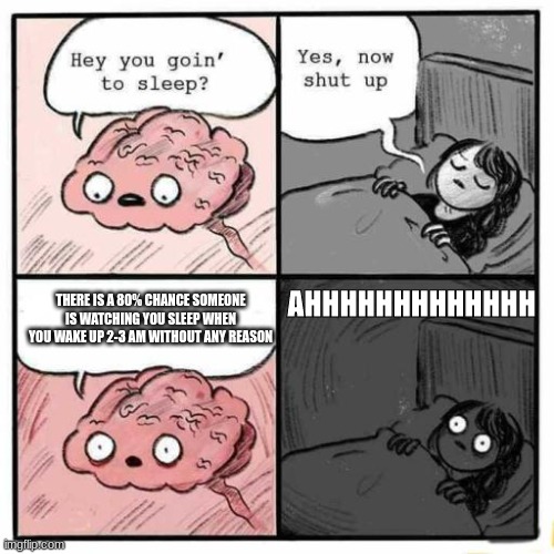 Hey you going to sleep? | AHHHHHHHHHHHHH; THERE IS A 80% CHANCE SOMEONE IS WATCHING YOU SLEEP WHEN YOU WAKE UP 2-3 AM WITHOUT ANY REASON | image tagged in hey you going to sleep | made w/ Imgflip meme maker