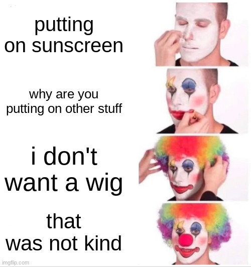 stop | putting on sunscreen; why are you putting on other stuff; i don't want a wig; that was not kind | image tagged in memes,clown applying makeup | made w/ Imgflip meme maker