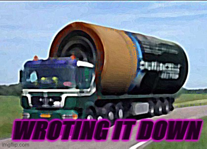 logix | WROTING IT DOWN | image tagged in large truck battery | made w/ Imgflip meme maker