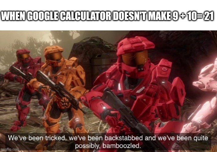 We've been tricked. | WHEN GOOGLE CALCULATOR DOESN'T MAKE 9 + 10= 21 | image tagged in we've been tricked,tomato | made w/ Imgflip meme maker