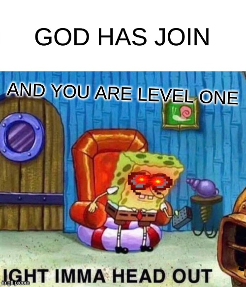 Spongebob Ight Imma Head Out | GOD HAS JOIN; AND YOU ARE LEVEL ONE | image tagged in memes,spongebob ight imma head out | made w/ Imgflip meme maker