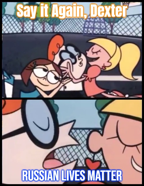 Say it Again, Dexter | Say it Again, Dexter; Russian Lives Matter | image tagged in memes,say it again dexter,slavic | made w/ Imgflip meme maker