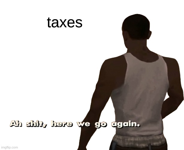 I dont pay taxes because im "13" | taxes | image tagged in oh shit here we go again | made w/ Imgflip meme maker