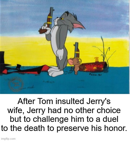 idk | After Tom insulted Jerry's wife, Jerry had no other choice but to challenge him to a duel to the death to preserve his honor. | image tagged in rmk,meme,duel | made w/ Imgflip meme maker