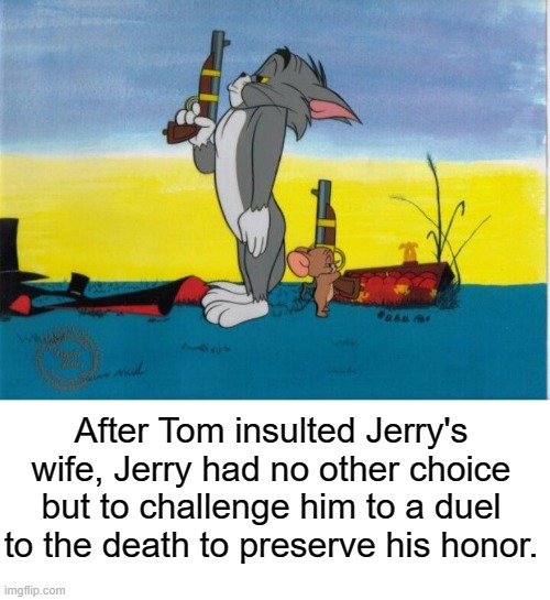 title | After Tom insulted Jerry's wife, Jerry had no other choice but to challenge him to a duel to the death to preserve his honor. | image tagged in rmk,tom and jerry,duel | made w/ Imgflip meme maker