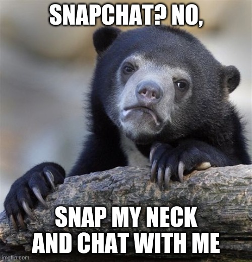 Relatable | SNAPCHAT? NO, SNAP MY NECK AND CHAT WITH ME | image tagged in memes,confession bear | made w/ Imgflip meme maker