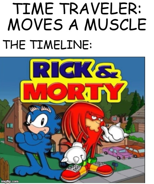 hilarious and original | TIME TRAVELER: MOVES A MUSCLE; THE TIMELINE: | image tagged in memes,blank transparent square,rick and morty,simpsons,sonic,garfield | made w/ Imgflip meme maker