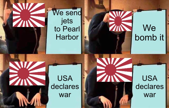 WWII Japan be like: | We send jets to Pearl Harbor; We bomb it; USA declares war; USA declares war | image tagged in memes,gru's plan | made w/ Imgflip meme maker