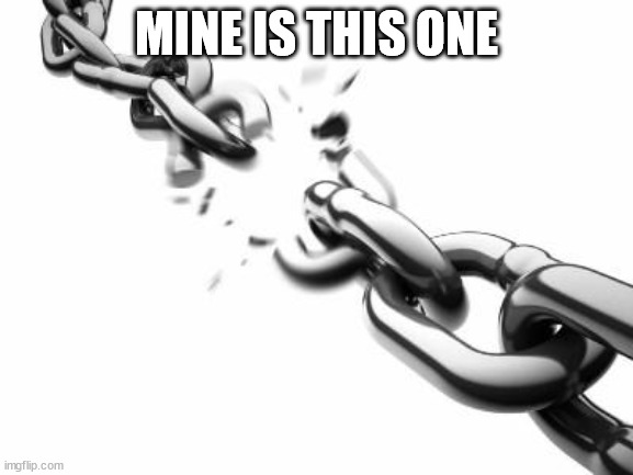 Broken Chains  | MINE IS THIS ONE | image tagged in broken chains | made w/ Imgflip meme maker