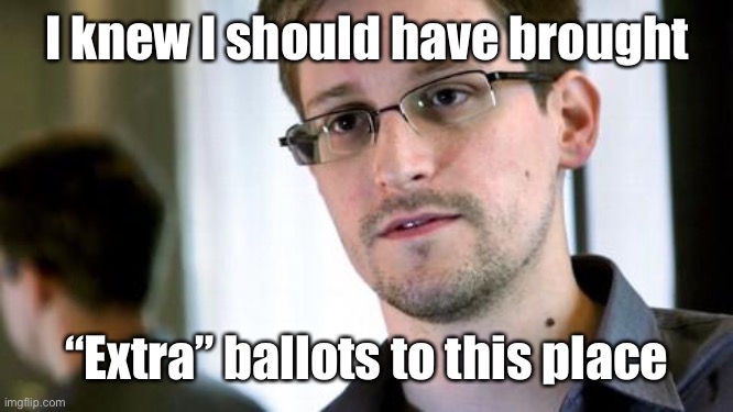 Edward Snowden | I knew I should have brought “Extra” ballots to this place | image tagged in edward snowden | made w/ Imgflip meme maker