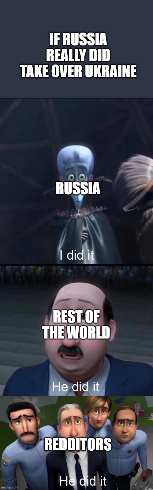 Imagine if that would happen | IF RUSSIA REALLY DID TAKE OVER UKRAINE; RUSSIA; REST OF THE WORLD; REDDITORS | image tagged in megamind i did it | made w/ Imgflip meme maker