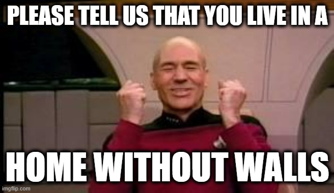 Happy Picard | PLEASE TELL US THAT YOU LIVE IN A HOME WITHOUT WALLS | image tagged in happy picard | made w/ Imgflip meme maker