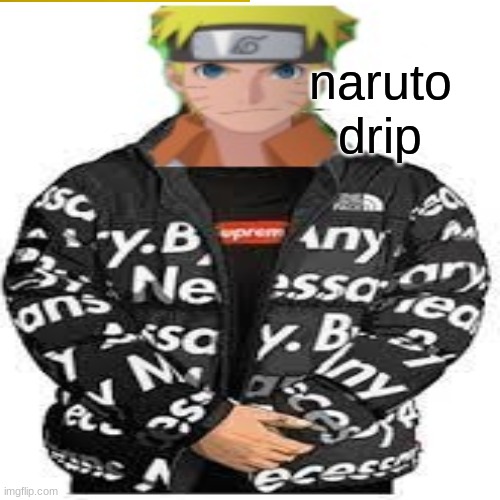 naruto drip |  naruto; drip | image tagged in naruto,naruto shippuden,drip,goku drip | made w/ Imgflip meme maker