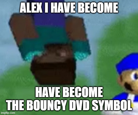 ALEX I HAVE BECOME HAVE BECOME THE BOUNCY DVD SYMBOL | made w/ Imgflip meme maker