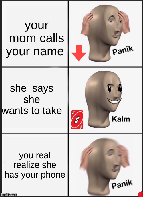 Panik Kalm Panik | your mom calls your name; she  says she wants to take; you real realize she has your phone | image tagged in memes,panik kalm panik | made w/ Imgflip meme maker