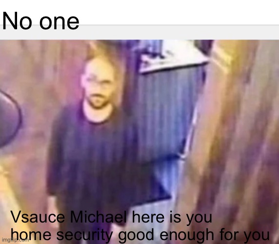 No one; Vsauce Michael here is you home security good enough for you | made w/ Imgflip meme maker