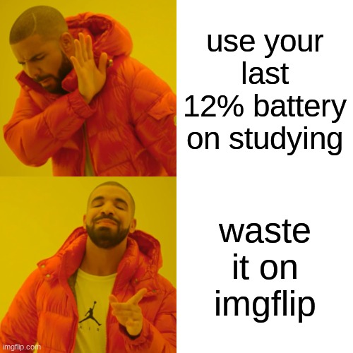 Is it really a waste tho? | use your last 12% battery on studying; waste it on imgflip | image tagged in memes,drake hotline bling | made w/ Imgflip meme maker