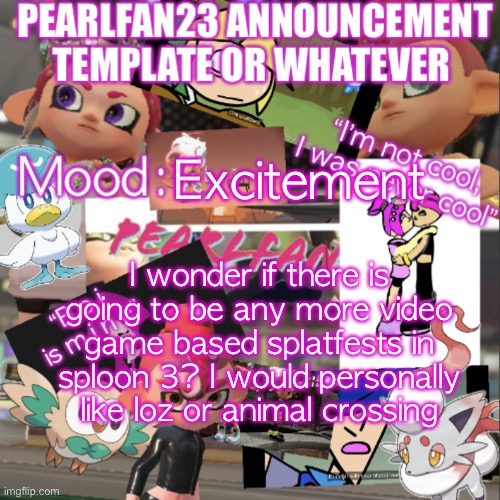 Because there was already Pokémon, Mario, and ssbu splatfests | Excitement; I wonder if there is going to be any more video game based splatfests in sploon 3? I would personally like loz or animal crossing | image tagged in pearlfan23 announcement template | made w/ Imgflip meme maker