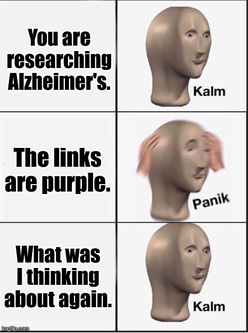 Uh-oh | You are researching Alzheimer's. The links are purple. What was I thinking about again. | image tagged in reverse kalm panik | made w/ Imgflip meme maker