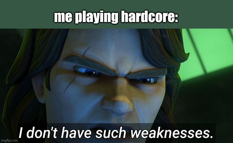 I don't have such weaknesses Anakin | me playing hardcore: | image tagged in i don't have such weaknesses anakin | made w/ Imgflip meme maker