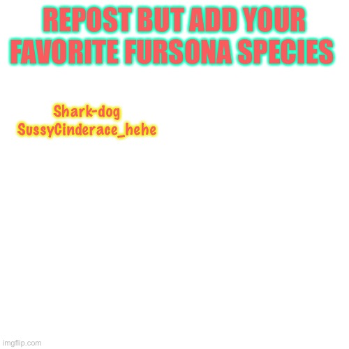 Repost | REPOST BUT ADD YOUR FAVORITE FURSONA SPECIES; Shark-dog

SussyCinderace_hehe | image tagged in memes,blank transparent square | made w/ Imgflip meme maker