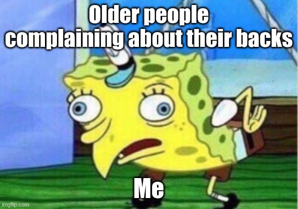 When elders complain about their backs | Older people complaining about their backs; Me | image tagged in memes,mocking spongebob | made w/ Imgflip meme maker