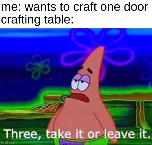 420 iq template usage | me: wants to craft one door
crafting table: | image tagged in three take it or leave it,minecraft | made w/ Imgflip meme maker