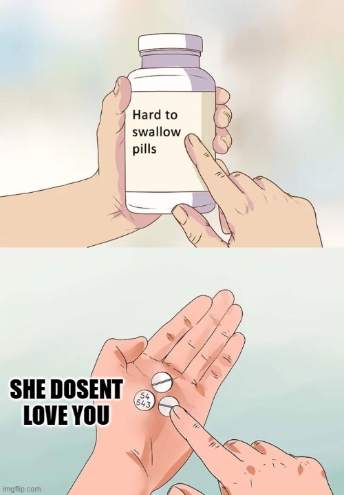 tru tru | SHE DOSENT LOVE YOU | image tagged in memes,hard to swallow pills | made w/ Imgflip meme maker