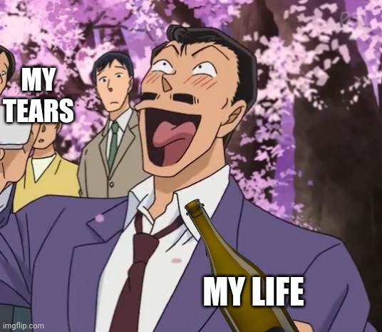 Kogoro Mori | MY TEARS; MY LIFE | image tagged in kogoro mori | made w/ Imgflip meme maker