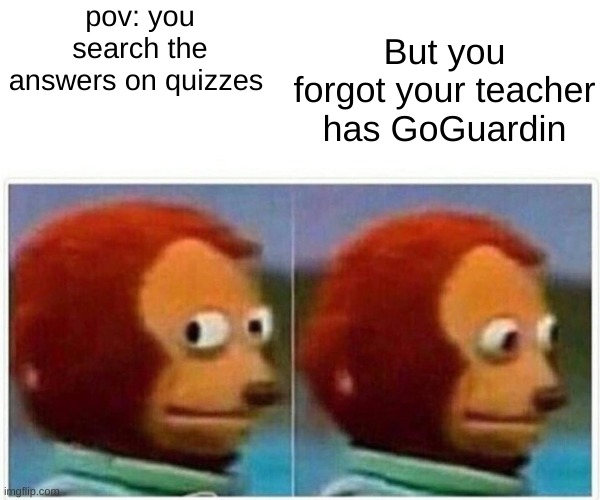 bruh | pov: you search the answers on quizzes; But you forgot your teacher has GoGuardin | image tagged in memes,monkey puppet | made w/ Imgflip meme maker