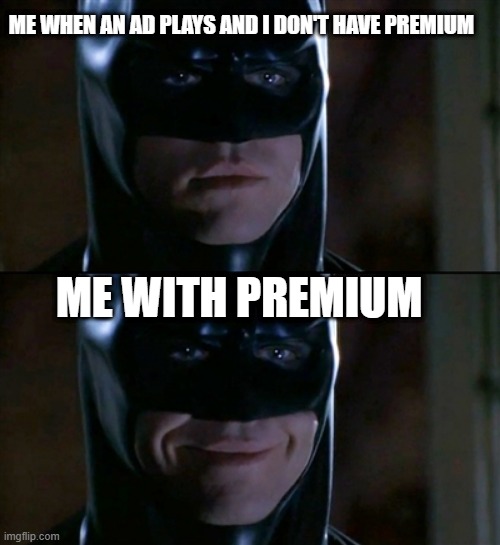 im batman |  ME WHEN AN AD PLAYS AND I DON'T HAVE PREMIUM; ME WITH PREMIUM | image tagged in memes,batman smiles | made w/ Imgflip meme maker