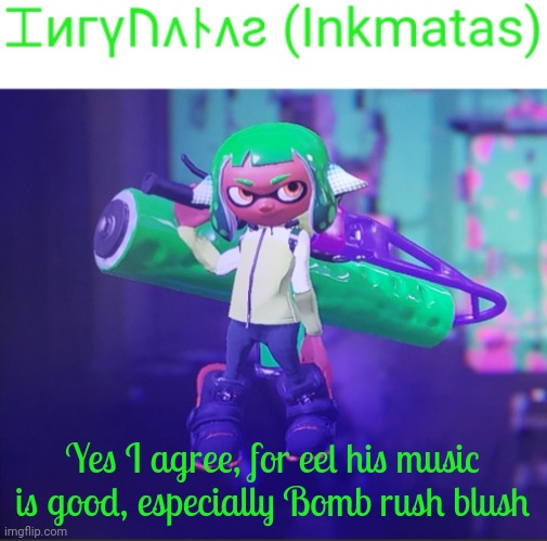 Yes I agree, for eel his music is good, especially Bomb rush blush | image tagged in inkmatas announcement template | made w/ Imgflip meme maker