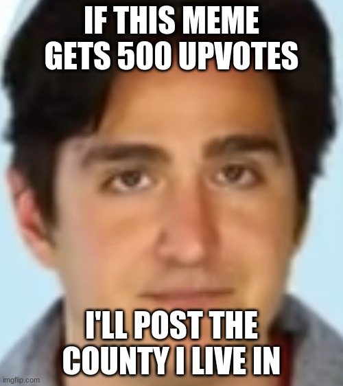 Bruh | IF THIS MEME GETS 500 UPVOTES; I'LL POST THE COUNTY I LIVE IN | image tagged in bruh | made w/ Imgflip meme maker