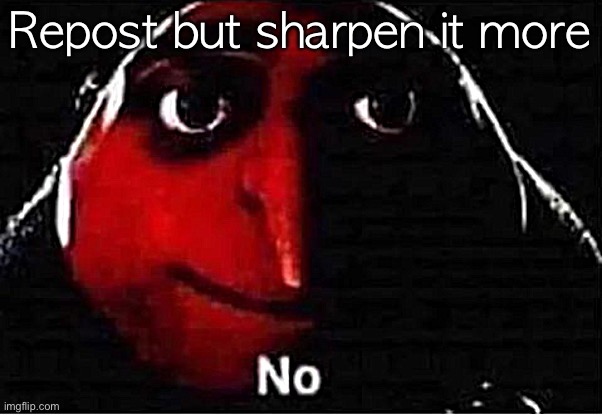 Gru No | Repost but sharpen it more | image tagged in gru no | made w/ Imgflip meme maker