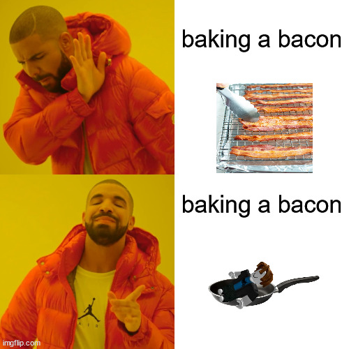 oh no, too smart guy DISCOVERED!!!!! | baking a bacon; baking a bacon | image tagged in memes,drake hotline bling | made w/ Imgflip meme maker