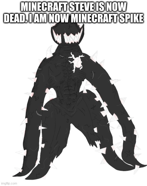 Spike the Anomaly | MINECRAFT STEVE IS NOW DEAD. I AM NOW MINECRAFT SPIKE | image tagged in spike the anomaly | made w/ Imgflip meme maker