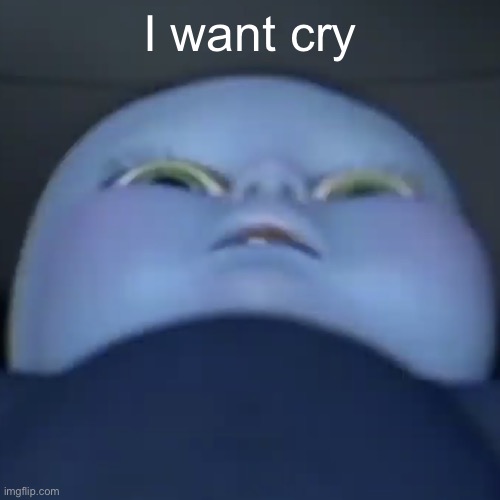 Baby megamind | I want cry | image tagged in baby megamind | made w/ Imgflip meme maker