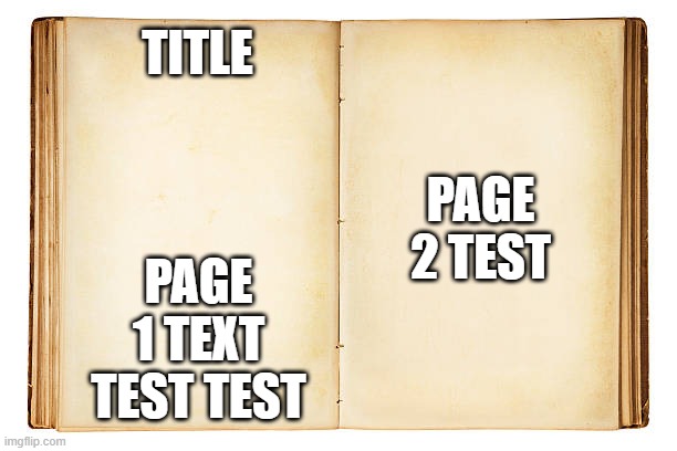 OPEN BOOK | TITLE; PAGE 2 TEST; PAGE 1 TEXT TEST TEST | image tagged in open book | made w/ Imgflip meme maker