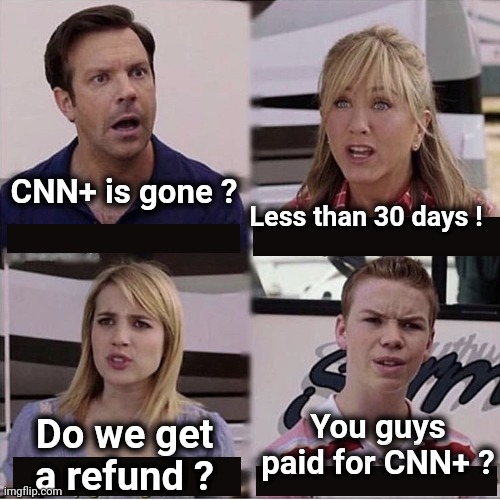 You guys are getting paid template | CNN+ is gone ? Less than 30 days ! Do we get a refund ? You guys paid for CNN+ ? | image tagged in you guys are getting paid template | made w/ Imgflip meme maker