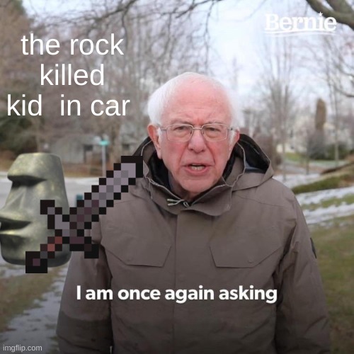 rock killer 2 | the rock killed kid  in car | image tagged in memes,bernie i am once again asking for your support,the rock | made w/ Imgflip meme maker