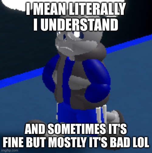 Depression | I MEAN LITERALLY I UNDERSTAND AND SOMETIMES IT'S FINE BUT MOSTLY IT'S BAD LOL | image tagged in depression | made w/ Imgflip meme maker