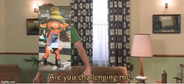 are you challenging me | image tagged in are you challenging me | made w/ Imgflip meme maker