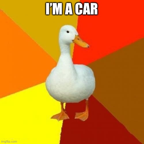 Tech Impaired Duck Meme | I’M A CAR | image tagged in memes,tech impaired duck | made w/ Imgflip meme maker
