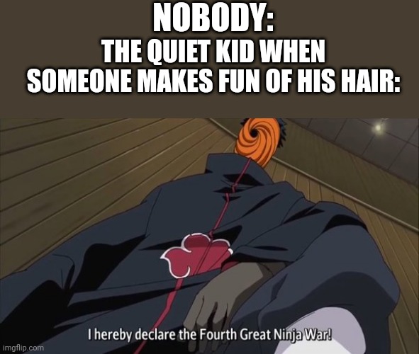 And that's a fact | NOBODY:; THE QUIET KID WHEN SOMEONE MAKES FUN OF HIS HAIR: | image tagged in 4th great ninja war,naruto | made w/ Imgflip meme maker