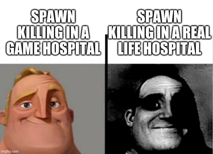 Teacher's Copy | SPAWN KILLING IN A REAL LIFE HOSPITAL; SPAWN KILLING IN A GAME HOSPITAL | image tagged in teacher's copy | made w/ Imgflip meme maker